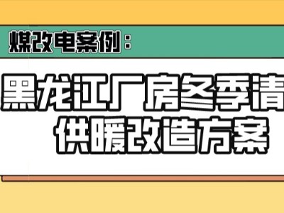 煤改电案例：黑龙江厂房冬季清洁供暖改造方案