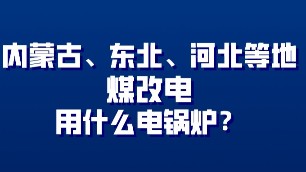 内蒙古、东北、河北地方煤改电用什么电锅炉？