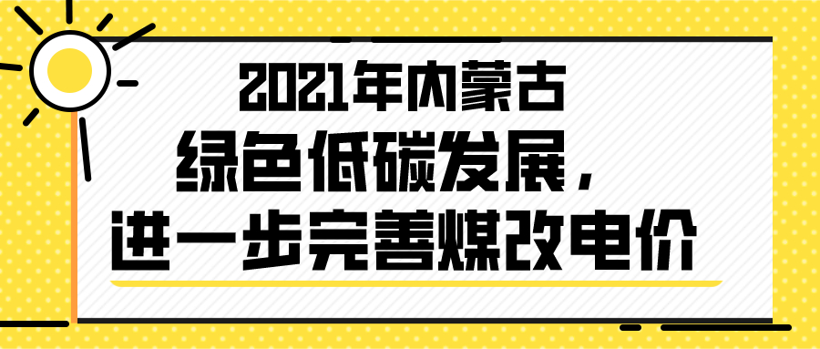 2021年内蒙古绿色低碳发展，进一步完善煤改电价