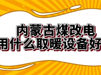 内蒙古煤改电用什么取暖设备好？